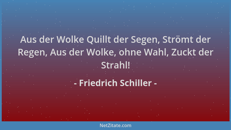 Friedrich Schiller - Aus der Wolke Quillt der Segen, Strömt der Regen, Aus der Wolke, ohne Wahl, Zuckt der Strahl!...