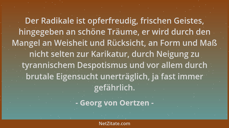 Georg von Oertzen - Der Radikale ist opferfreudig, frischen Geistes, hingegeben an schöne Träume, er wird durch den Mangel...
