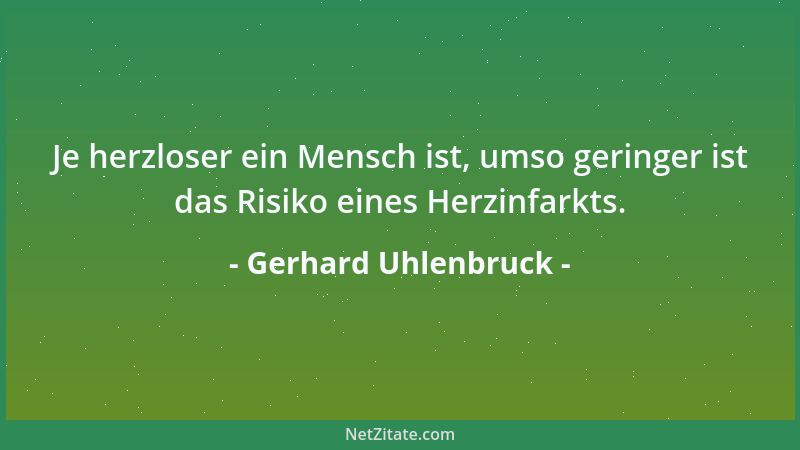 Gerhard Uhlenbruck - Je herzloser ein Mensch ist, umso geringer ist das Risiko eines Herzinfarkts....