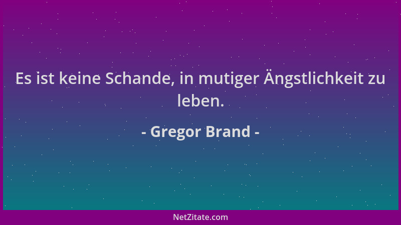Gregor Brand - Es ist keine Schande, in mutiger Ängstlichkeit zu leben....