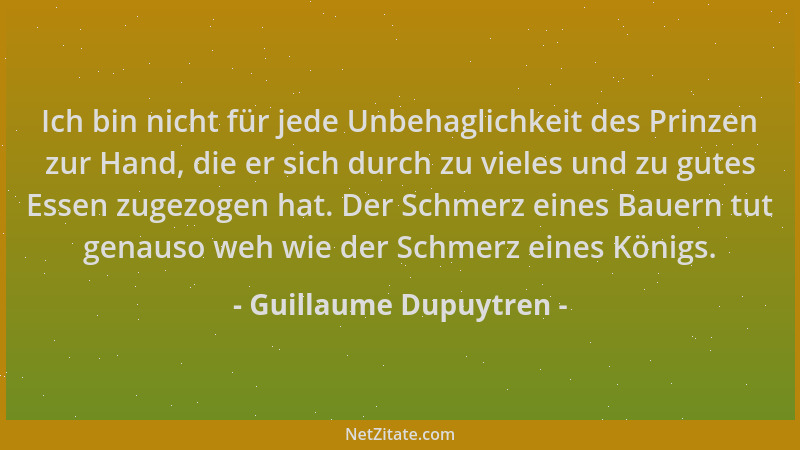 Guillaume Dupuytren - Ich bin nicht für jede Unbehaglichkeit des Prinzen zur Hand, die er sich durch zu vieles und zu gutes...
