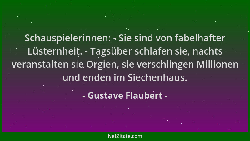 Gustave Flaubert - Schauspielerinnen: - Sie sind von fabelhafter Lüsternheit. - Tagsüber schlafen sie, nachts veranstalten...