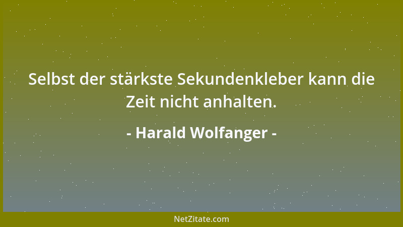 Harald Wolfanger - Selbst der stärkste Sekundenkleber kann die Zeit nicht anhalten....