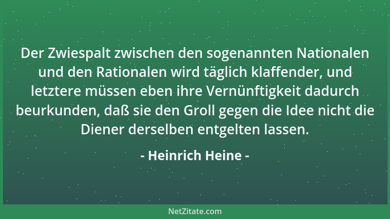 Heinrich Heine - Der Zwiespalt zwischen den sogenannten Nationalen und den Rationalen wird täglich klaffender, und letztere...