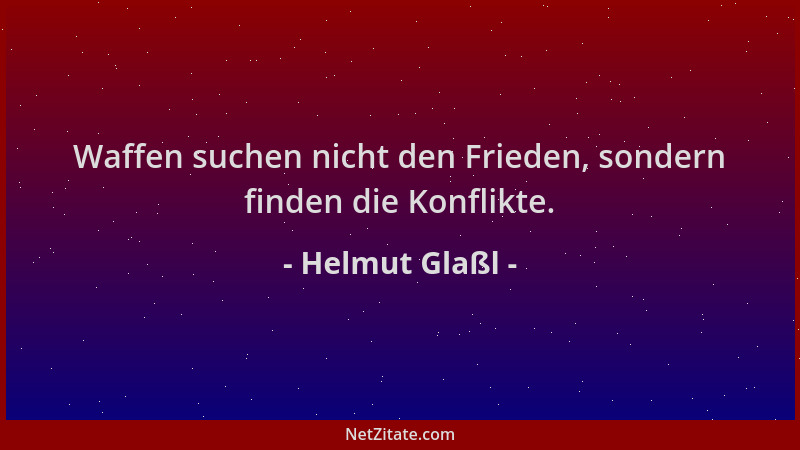Helmut Glaßl - Waffen suchen nicht den Frieden, sondern finden die Konflikte....