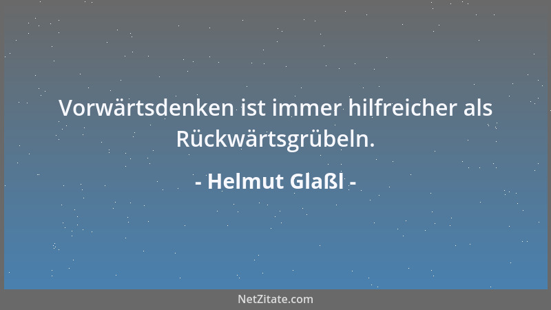 Helmut Glaßl - Vorwärtsdenken ist immer hilfreicher als Rückwärtsgrübeln....