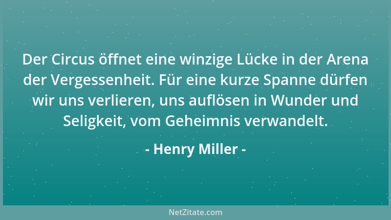 Henry Miller - Der Circus öffnet eine winzige Lücke in der Arena der Vergessenheit. Für eine kurze Spanne dürfen wir uns ve...