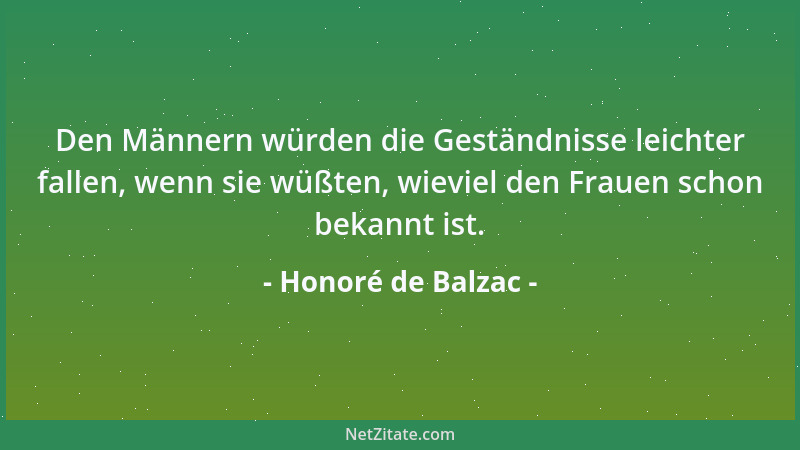 Honoré de Balzac - Den Männern würden die Geständnisse leichter fallen, wenn sie wüßten, wieviel den Frauen schon bekannt i...