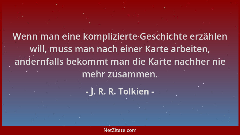 J. R. R. Tolkien - Wenn man eine komplizierte Geschichte erzählen will, muss man nach einer Karte arbeiten, andernfalls bek...
