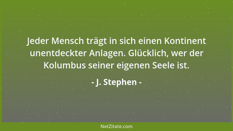 J. Stephen - Jeder Mensch trägt in sich einen Kontinent unentdeckter Anlagen. Glücklich, wer der Kolumbus seiner eigenen Se...