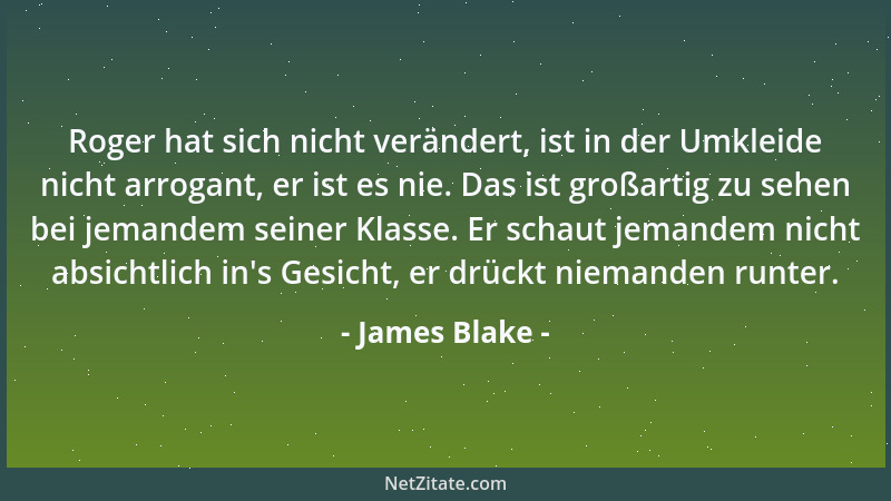 James Blake - Roger hat sich nicht verändert, ist in der Umkleide nicht arrogant, er ist es nie. Das ist großartig zu sehen...
