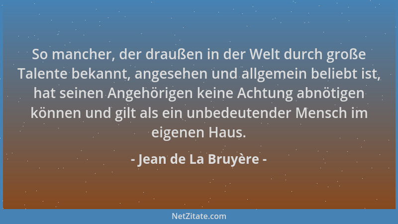 Jean de La Bruyère - So mancher, der draußen in der Welt durch große Talente bekannt, angesehen und allgemein beliebt ist,...