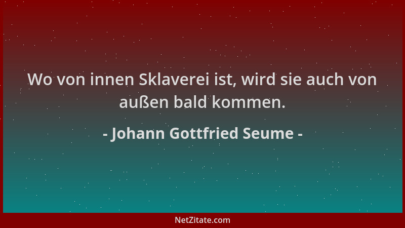 Johann Gottfried Seume - Wo von innen Sklaverei ist, wird sie auch von außen bald kommen....