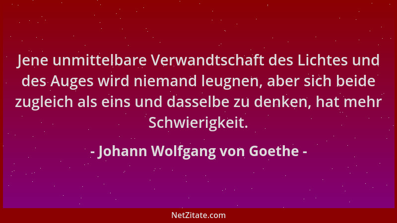 Johann Wolfgang von Goethe - Jene unmittelbare Verwandtschaft des Lichtes und des Auges wird niemand leugnen, aber sich bei...