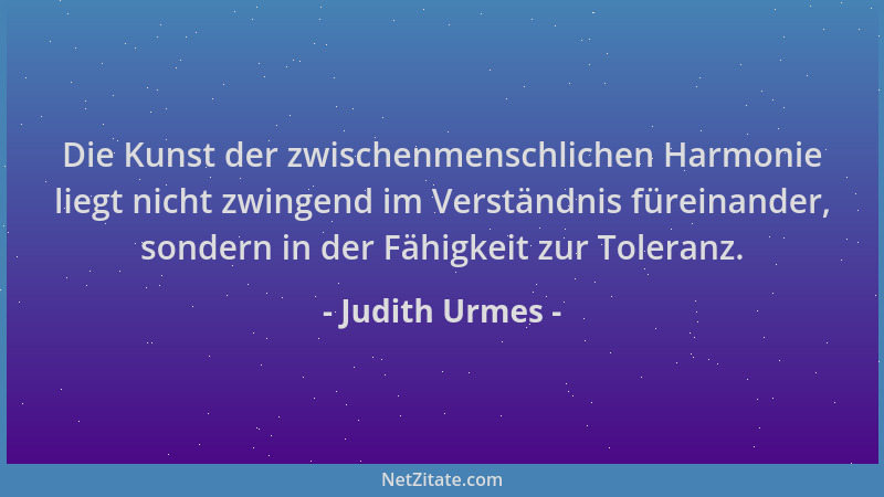 Judith Urmes - Die Kunst der zwischenmenschlichen Harmonie liegt nicht zwingend im Verständnis füreinander, sondern in der...