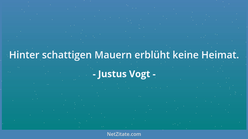 Justus Vogt - Hinter schattigen Mauern erblüht keine Heimat....