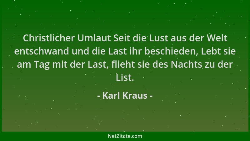 Karl Kraus - Christlicher Umlaut Seit die Lust aus der Welt entschwand und die Last ihr beschieden, Lebt sie am Tag mit der...