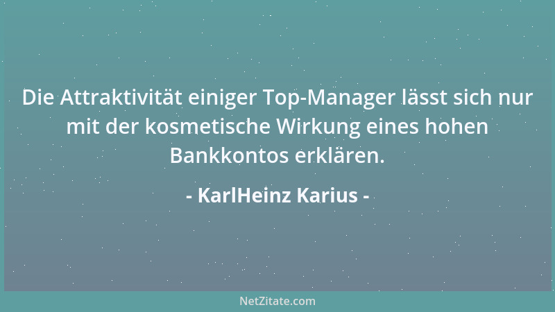 KarlHeinz Karius - Die Attraktivität einiger Top-Manager lässt sich nur mit der kosmetische Wirkung eines hohen Bankkontos...