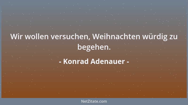 Konrad Adenauer - Wir wollen versuchen, Weihnachten würdig zu begehen....