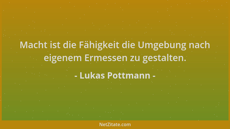 Lukas Pottmann - Macht ist die Fähigkeit die Umgebung nach eigenem Ermessen zu gestalten....