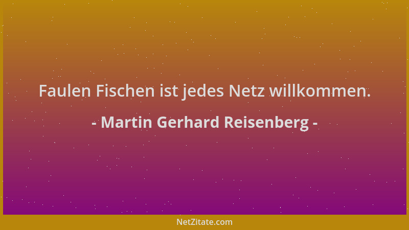 Martin Gerhard Reisenberg - Faulen Fischen ist jedes Netz willkommen....