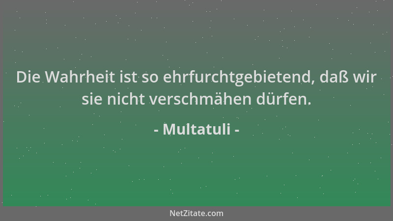 Multatuli - Die Wahrheit ist so ehrfurchtgebietend, daß wir sie nicht verschmähen dürfen....