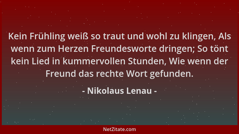 Nikolaus Lenau - Kein Frühling weiß so traut und wohl zu klingen, Als wenn zum Herzen Freundesworte dringen; So tönt kein L...