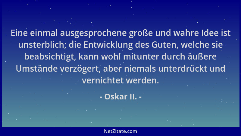 Oskar II. - Eine einmal ausgesprochene große und wahre Idee ist unsterblich; die Entwicklung des Guten, welche sie beabsich...