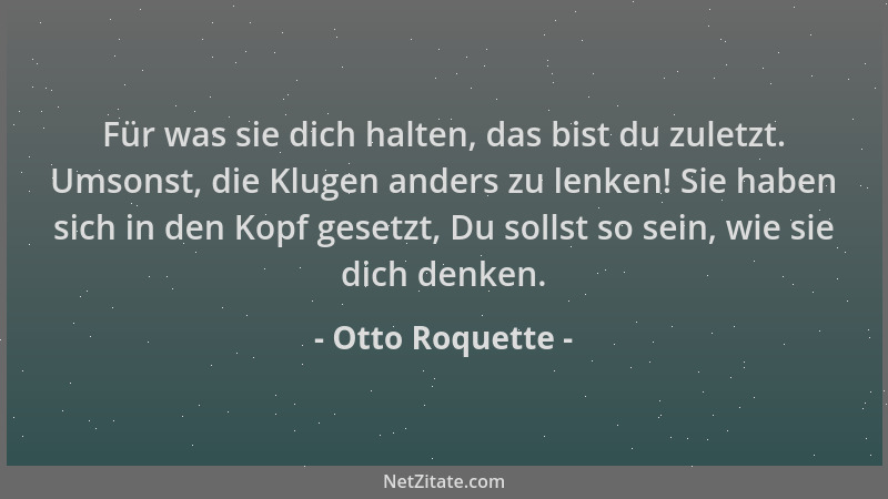 Otto Roquette - Für was sie dich halten, das bist du zuletzt. Umsonst, die Klugen anders zu lenken! Sie haben sich in den K...