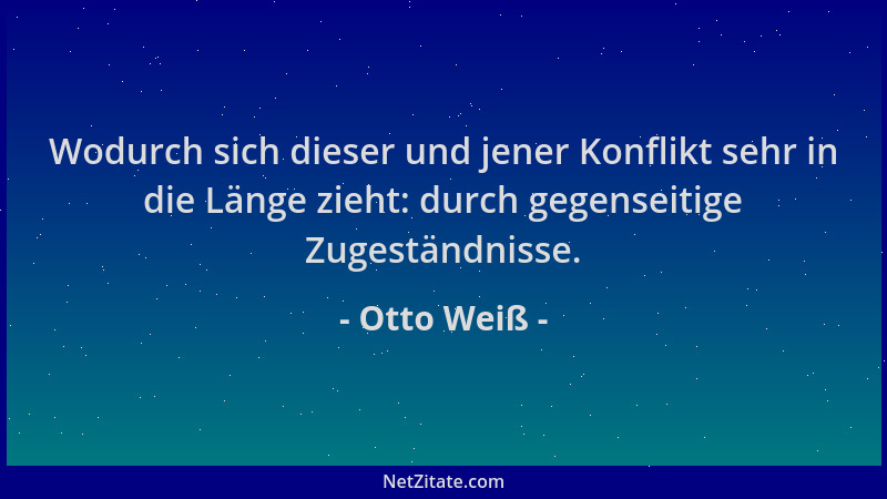 Otto Weiß - Wodurch sich dieser und jener Konflikt sehr in die Länge zieht: durch gegenseitige Zugeständnisse....