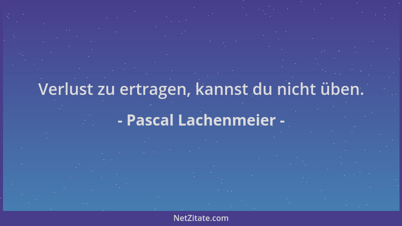 Pascal Lachenmeier - Verlust zu ertragen, kannst du nicht üben....