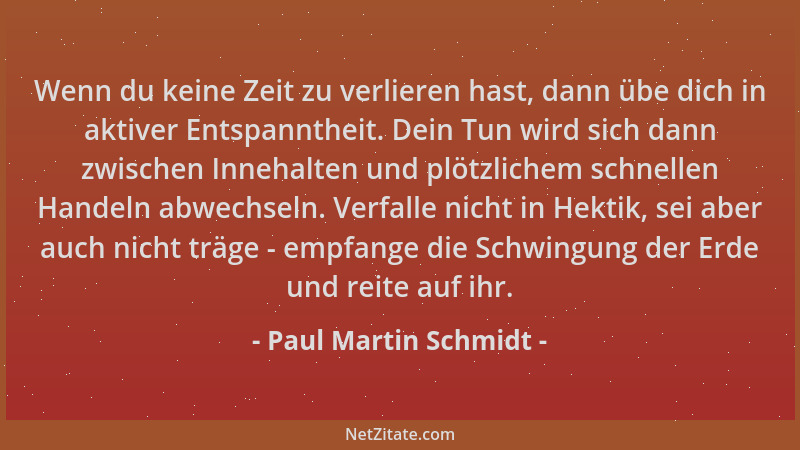 Paul Martin Schmidt - Wenn du keine Zeit zu verlieren hast, dann übe dich in aktiver Entspanntheit. Dein Tun wird sich dann...