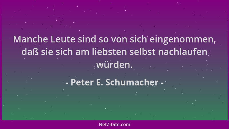 Peter E. Schumacher - Manche Leute sind so von sich eingenommen, daß sie sich am liebsten selbst nachlaufen würden....