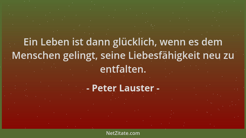 Peter Lauster - Ein Leben ist dann glücklich, wenn es dem Menschen gelingt, seine Liebesfähigkeit neu zu entfalten....