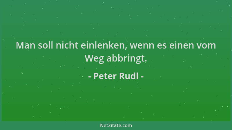 Peter Rudl - Man soll nicht einlenken, wenn es einen vom Weg abbringt....