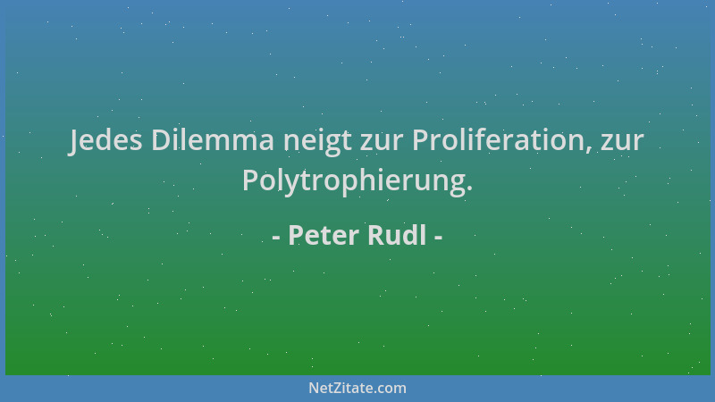 Peter Rudl - Jedes Dilemma neigt zur Proliferation, zur Polytrophierung....