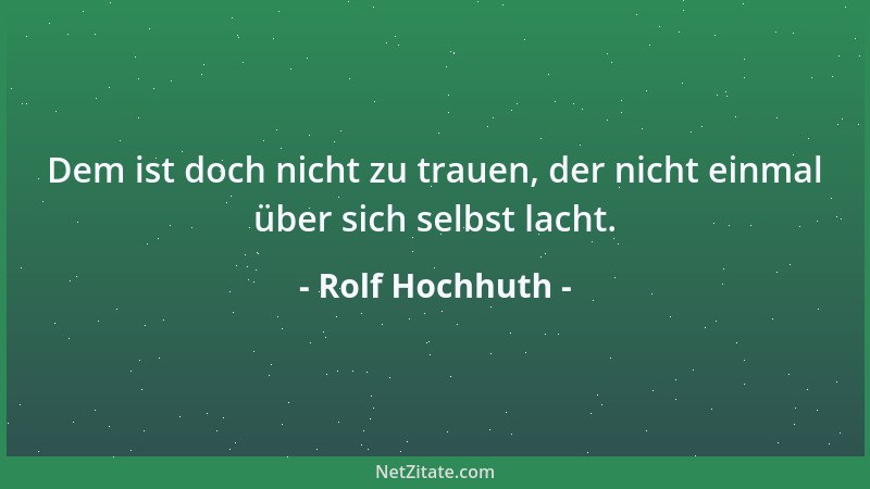 Rolf Hochhuth - Dem ist doch nicht zu trauen, der nicht einmal über sich selbst lacht....