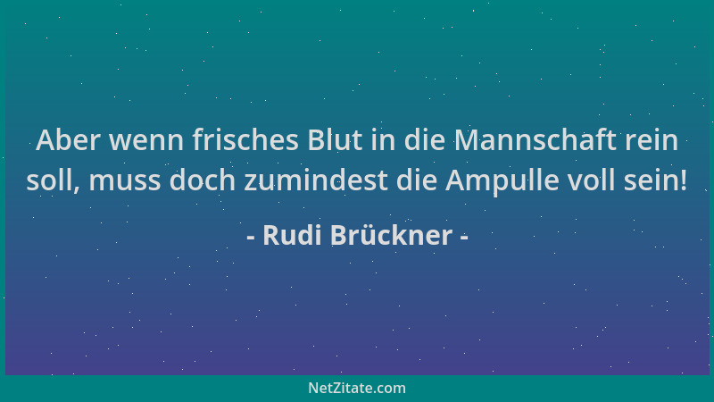 Rudi Brückner - Aber wenn frisches Blut in die Mannschaft rein soll, muss doch zumindest die Ampulle voll sein!...