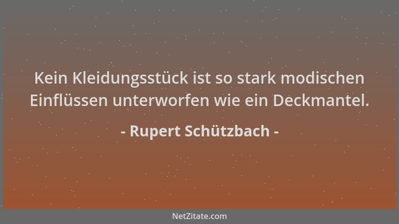 Rupert Schützbach - Kein Kleidungsstück ist so stark modischen Einflüssen unterworfen wie ein Deckmantel....