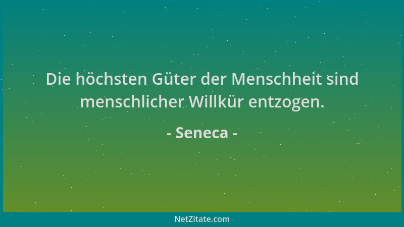 Seneca - Die höchsten Güter der Menschheit sind menschlicher Willkür entzogen....