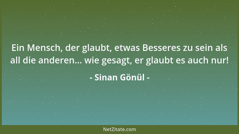 Sinan Gönül - Ein Mensch, der glaubt, etwas Besseres zu sein als all die anderen... wie gesagt, er glaubt es auch nur!...