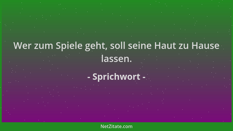Sprichwort - Wer zum Spiele geht, soll seine Haut zu Hause lassen....