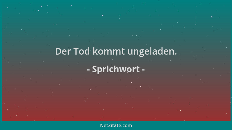 Sprichwort - Der Tod kommt ungeladen....