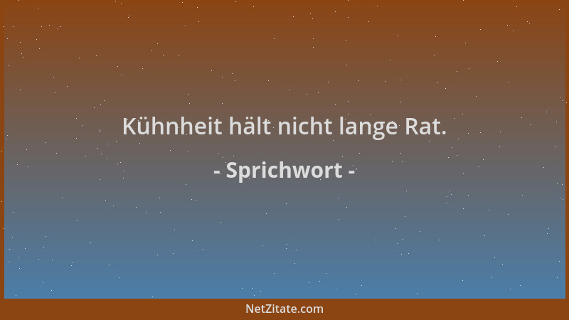 Sprichwort - Kühnheit hält nicht lange Rat....