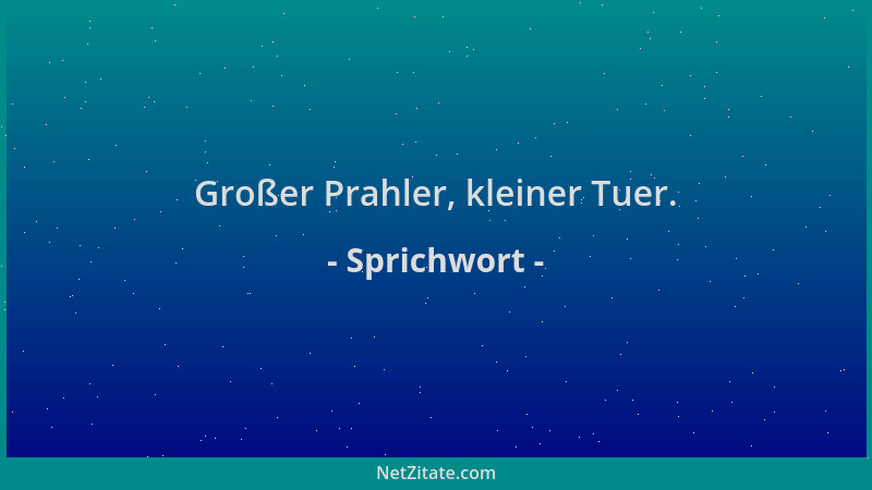 Sprichwort - Großer Prahler, kleiner Tuer....