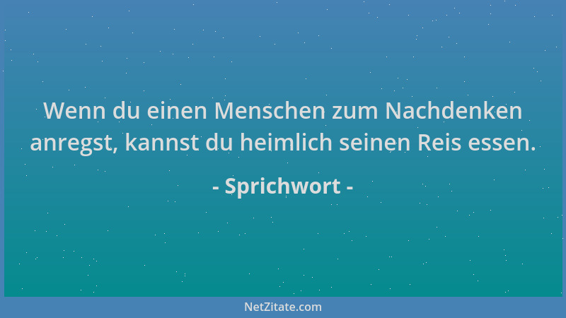 Sprichwort - Wenn du einen Menschen zum Nachdenken anregst, kannst du heimlich seinen Reis essen....