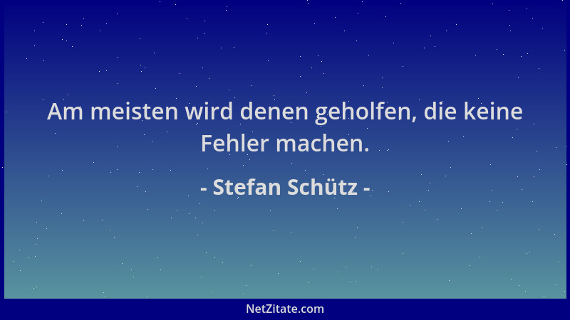 Stefan Schütz - Am meisten wird denen geholfen, die keine Fehler machen....