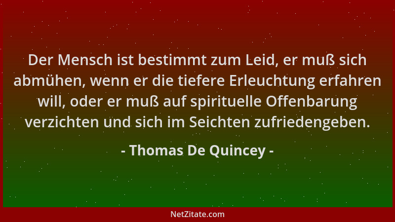 Thomas De Quincey - Der Mensch ist bestimmt zum Leid, er muß sich abmühen, wenn er die tiefere Erleuchtung erfahren will, o...