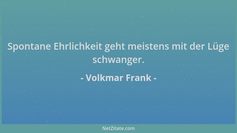 Volkmar Frank - Spontane Ehrlichkeit geht meistens mit der Lüge schwanger....