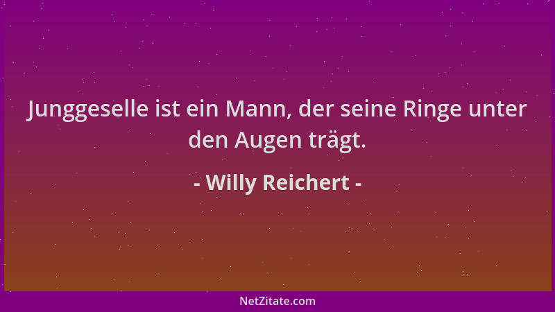 Willy Reichert - Junggeselle ist ein Mann, der seine Ringe unter den Augen trägt....